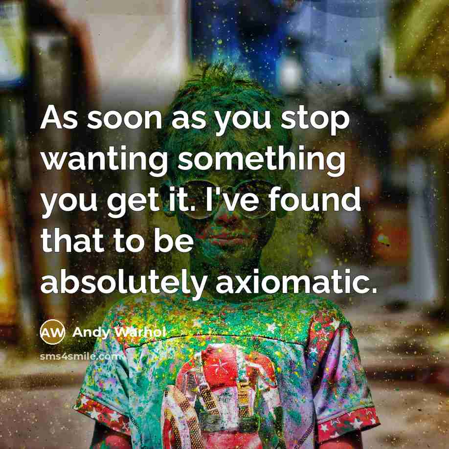“As soon as you stop wanting something you get it. I've found that to be absolutely axiomatic.” quote by Andy Warhol