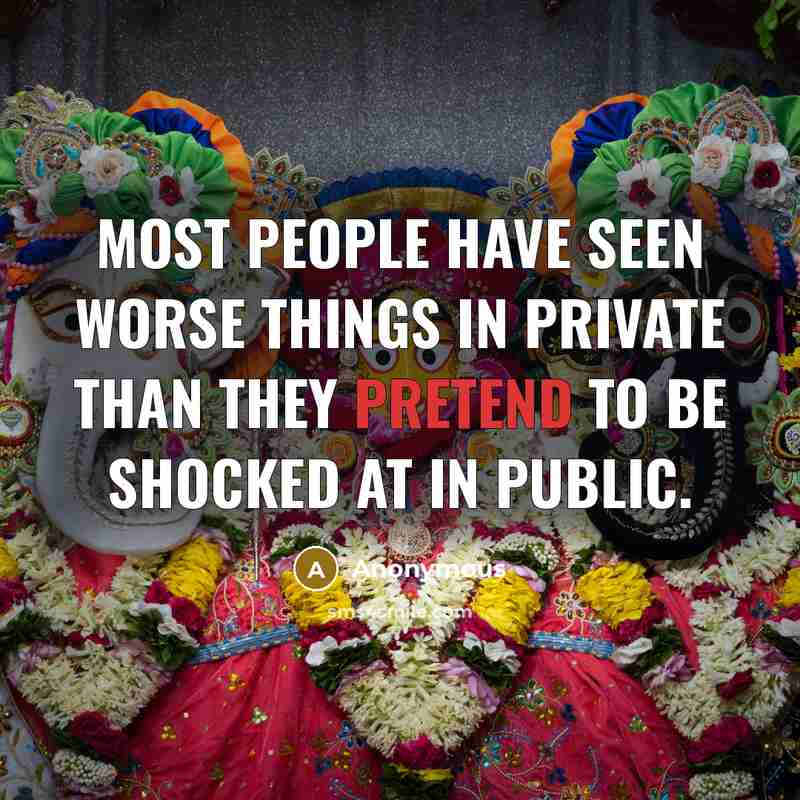 “Most people have seen worse things in private than they pretend to be shocked at in public.” quote by Anonymous