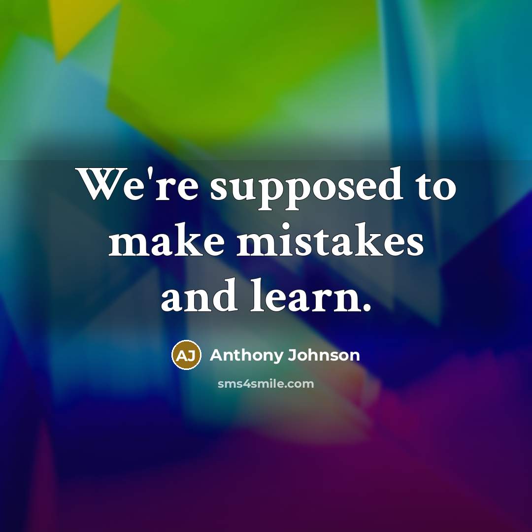 “We're supposed to make mistakes and learn.” quote by Anthony Johnson