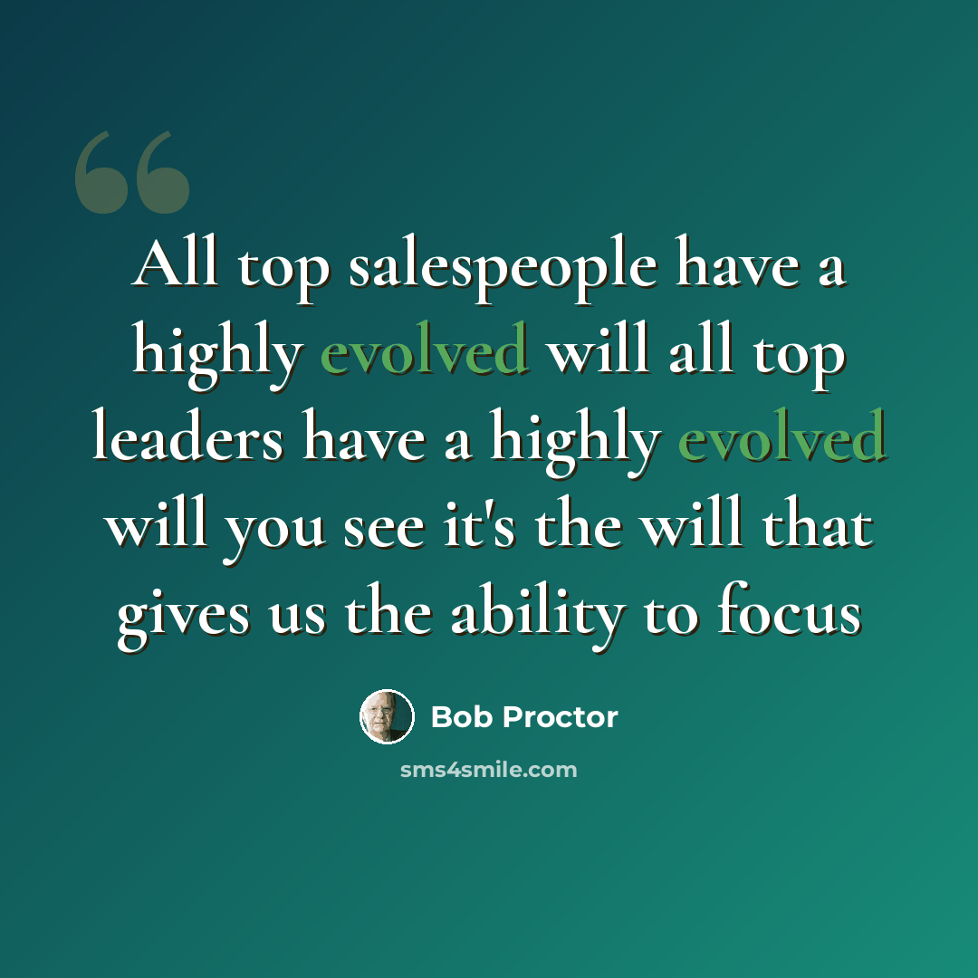 “All top salespeople have a highly evolved will all top leaders have a highly evolved will you see it's the will that gives us the ability to focus” quote by Bob Proctor