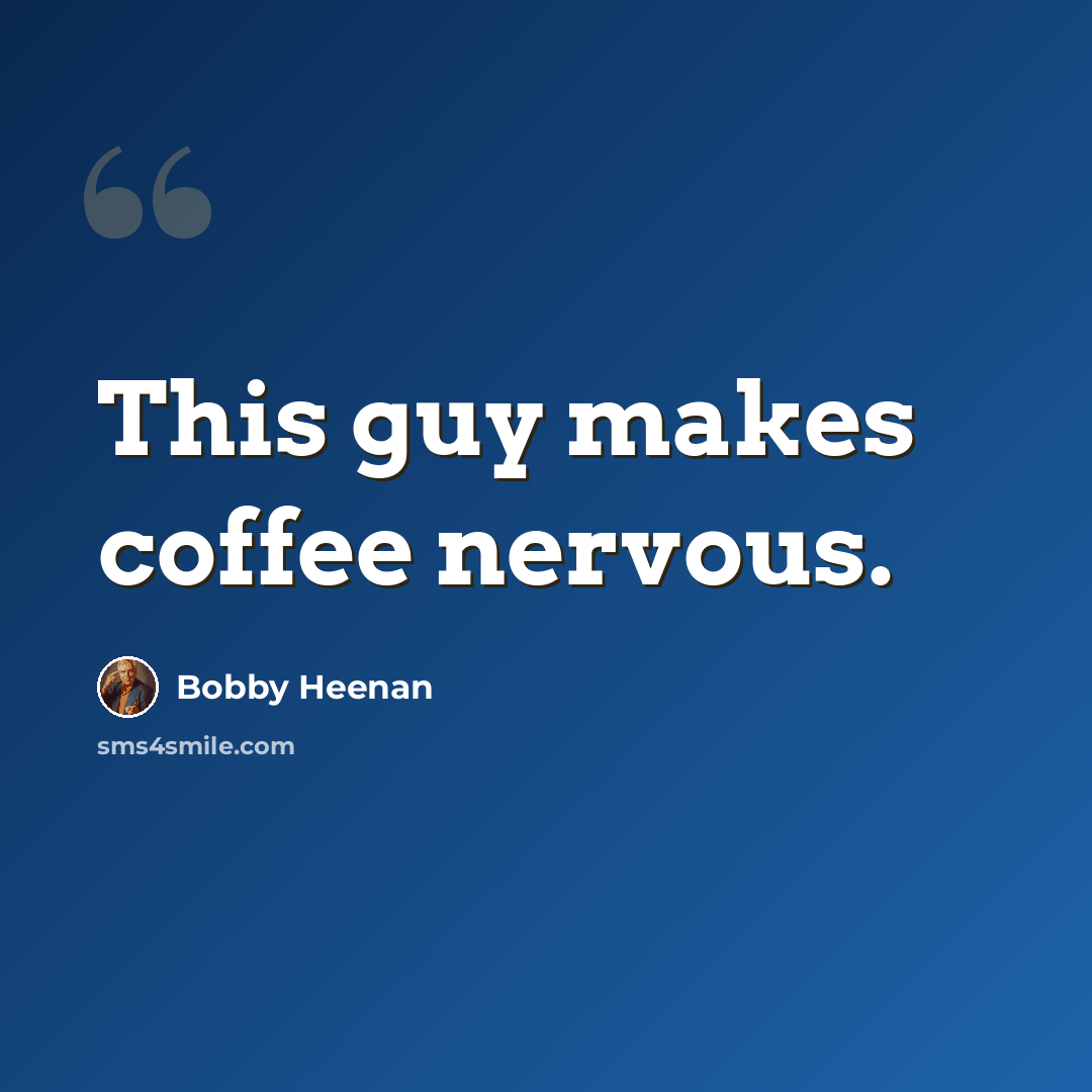 “This guy makes coffee nervous.” quote by Bobby Heenan