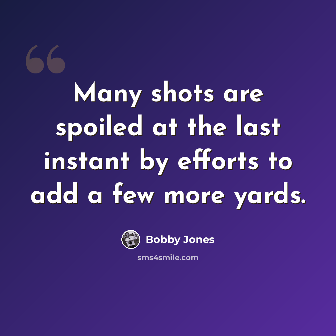 “Many shots are spoiled at the last instant by efforts to add a few more yards.” quote by Bobby Jones