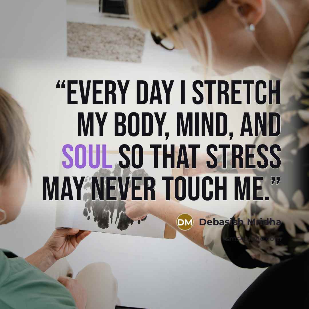 “Every day I stretch my body, mind, and soul so that stress may never touch me.” quote by Debasish Mridha