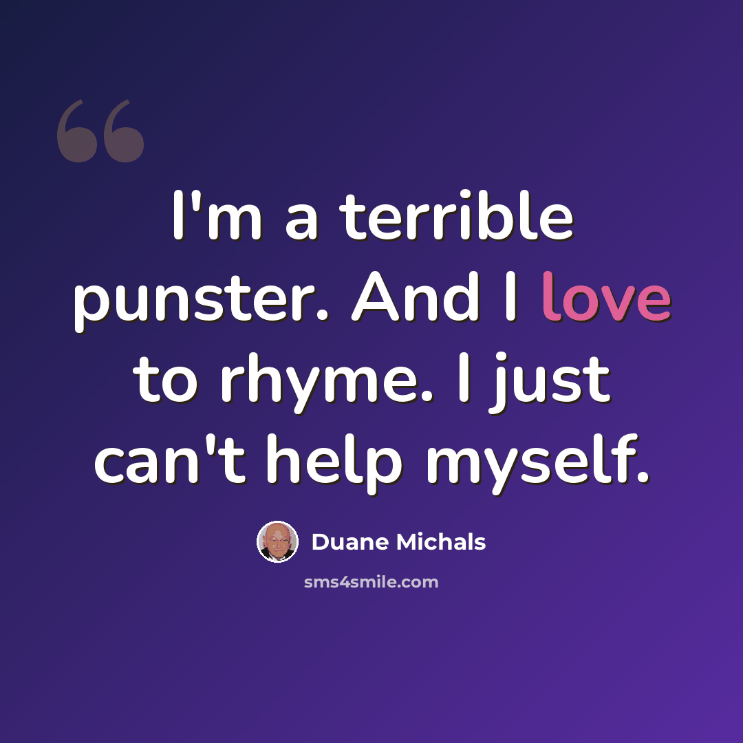“I'm a terrible punster. And I love to rhyme. I just can't help myself.” quote by Duane Michals