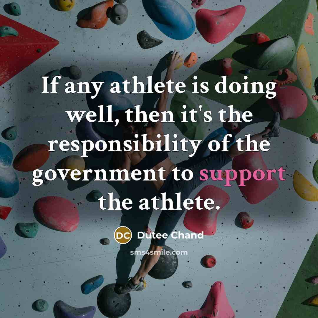 “If any athlete is doing well, then it's the responsibility of the government to support the athlete.” quote by Dutee Chand