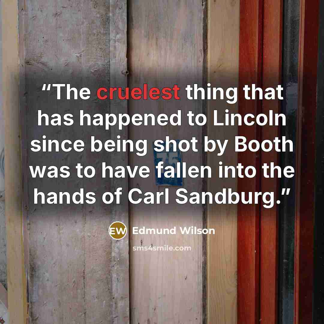 “The cruelest thing that has happened to Lincoln since being shot by Booth was to have fallen into the hands of Carl Sandburg.” quote by Edmund Wilson