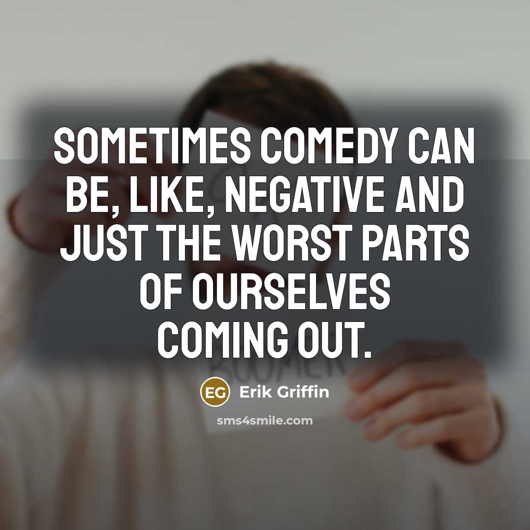 “Sometimes comedy can be, like, negative and just the worst parts of ourselves coming out.” quote by Erik Griffin