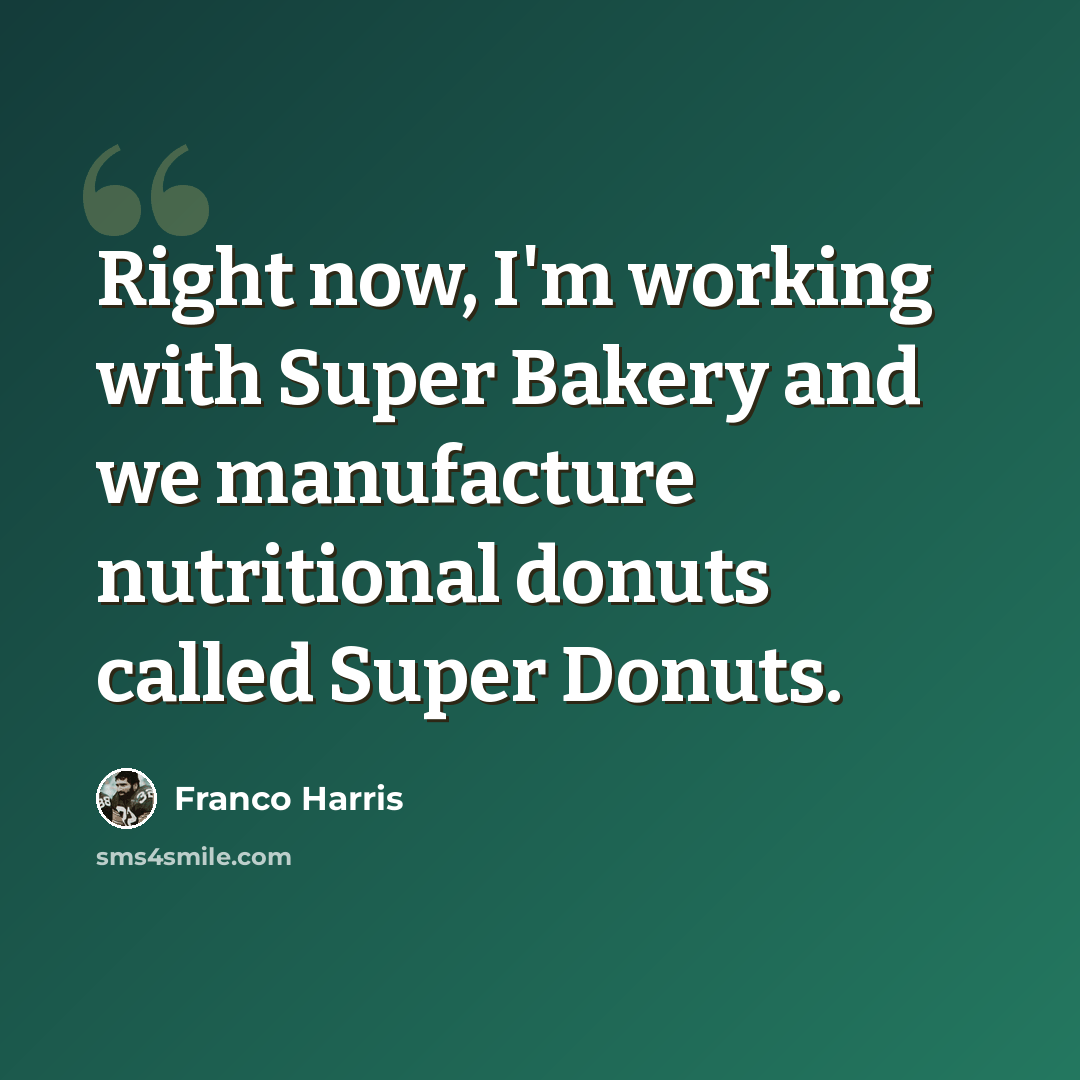 “Right now, I'm working with Super Bakery and we manufacture nutritional donuts called Super Donuts.” quote by Franco Harris