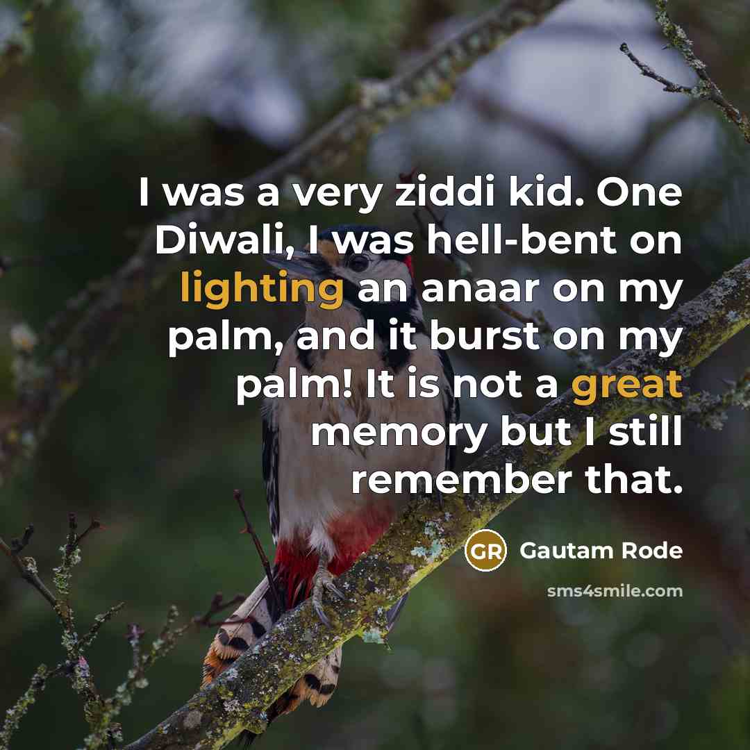 “I was a very ziddi kid. One Diwali, I was hell-bent on lighting an anaar on my palm, and it burst on my palm! It is not a great memory but I still remember that.” quote by Gautam Rode