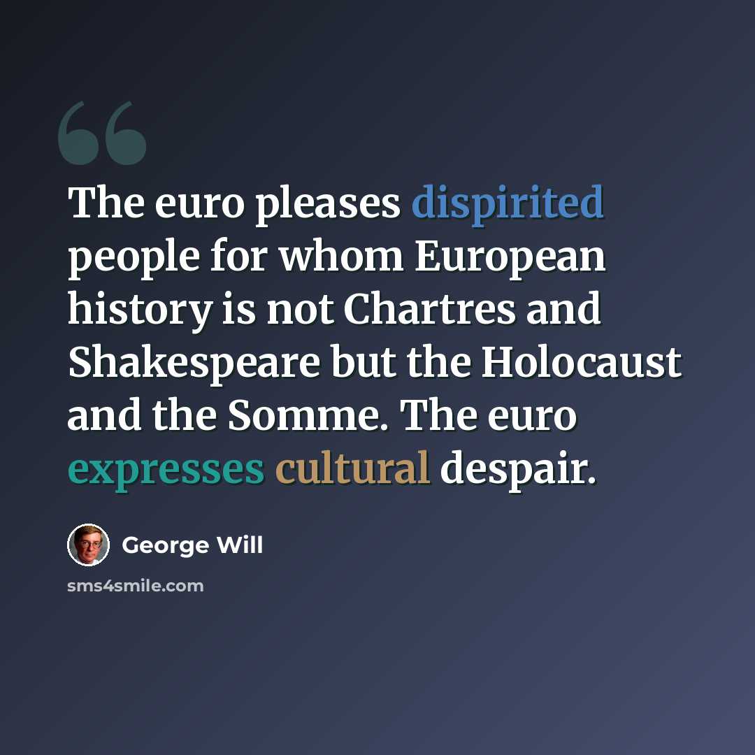 “The euro pleases dispirited people for whom European history is not Chartres and Shakespeare but the Holocaust and the Somme. The euro expresses cultural despair.” quote by George Will