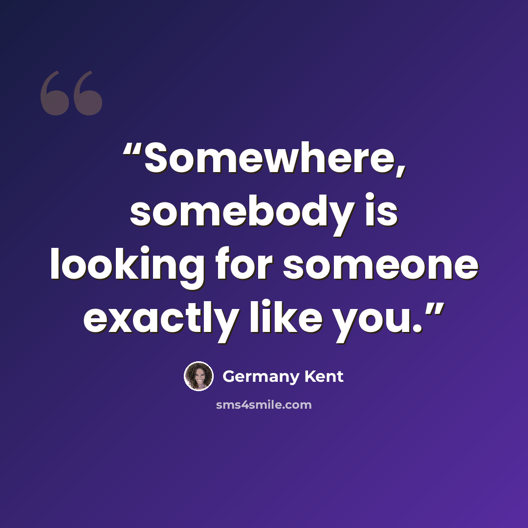 “Somewhere, somebody is looking for someone exactly like you.” quote by Germany Kent