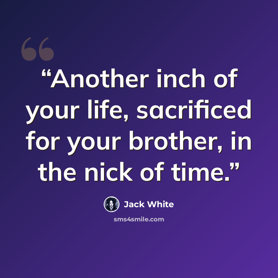 “Another inch of your life, sacrificed for your brother, in the nick of time.” quote by Jack White