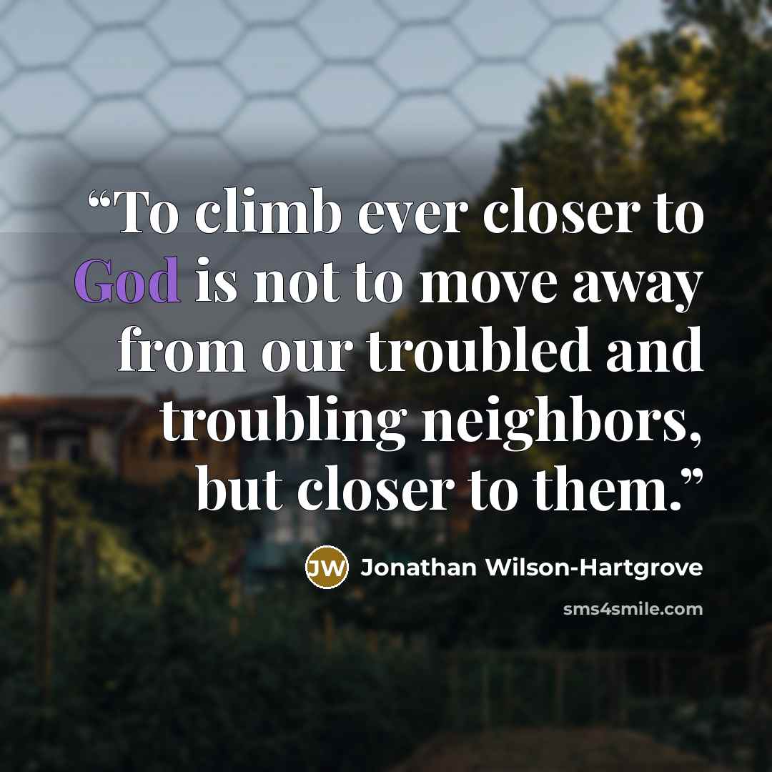 “To climb ever closer to God is not to move away from our troubled and troubling neighbors, but closer to them.” quote by Jonathan Wilson-Hartgrove