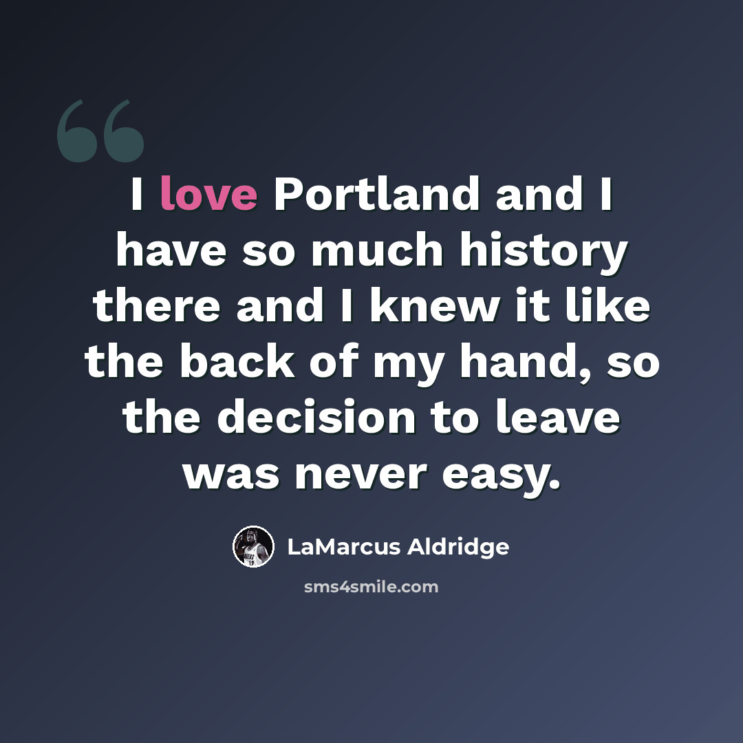 “I love Portland and I have so much history there and I knew it like the back of my hand, so the decision to leave was never easy.” quote by LaMarcus Aldridge