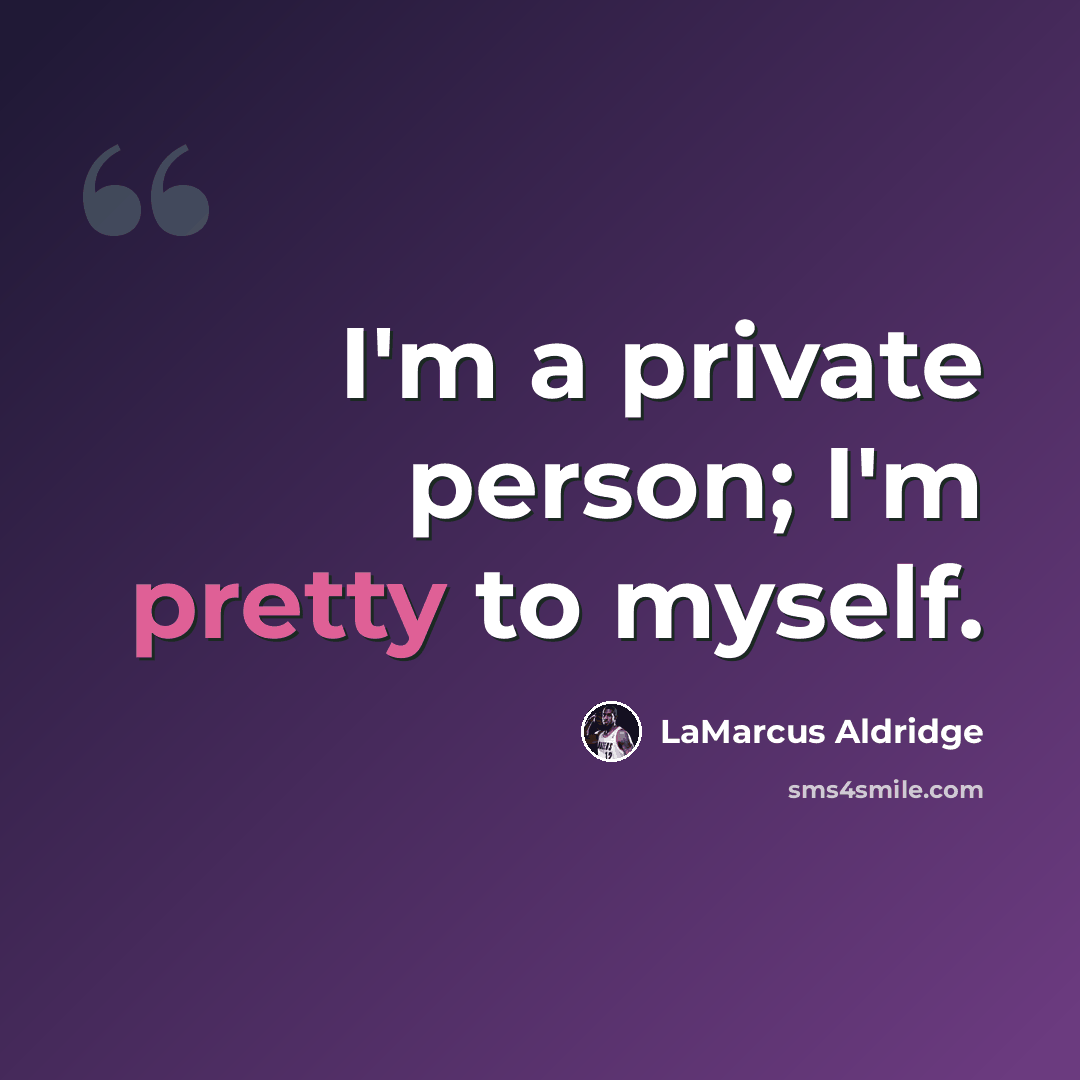 “I'm a private person; I'm pretty to myself.” quote by LaMarcus Aldridge