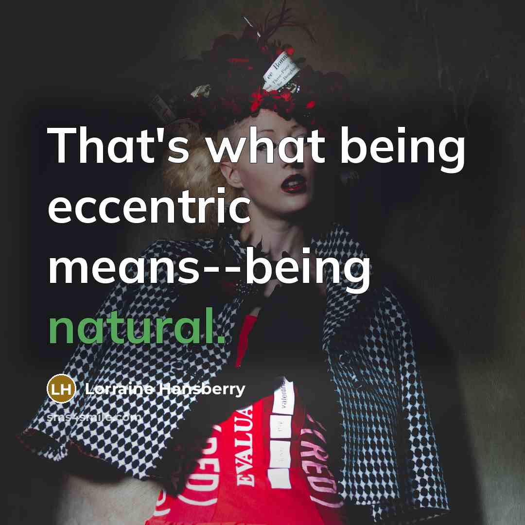 “That's what being eccentric means--being natural.” quote by Lorraine Hansberry
