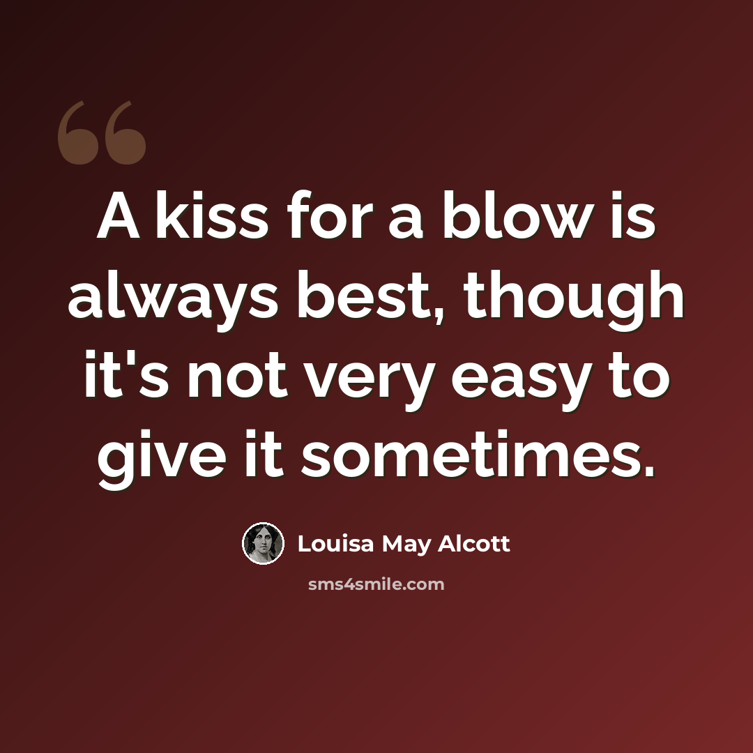 “A kiss for a blow is always best, though it's not very easy to give it sometimes.” quote by Louisa May Alcott