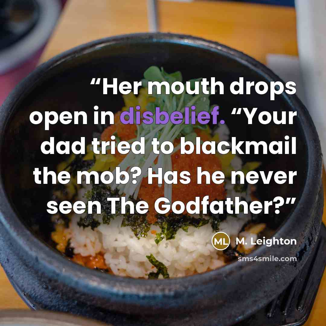 “Her mouth drops open in disbelief. “Your dad tried to blackmail the mob? Has he never seen The Godfather?” quote by M. Leighton
