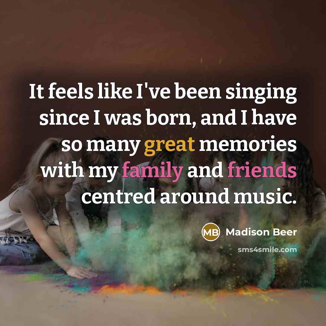 “It feels like I've been singing since I was born, and I have so many great memories with my family and friends centred around music.” quote by Madison Beer