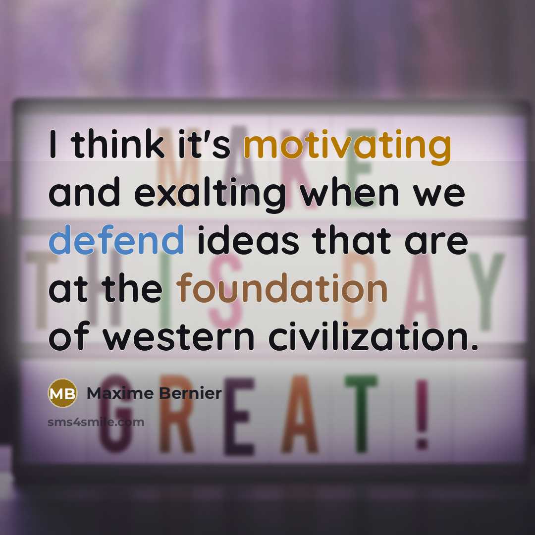 “I think it's motivating and exalting when we defend ideas that are at the foundation of western civilization.” quote by Maxime Bernier