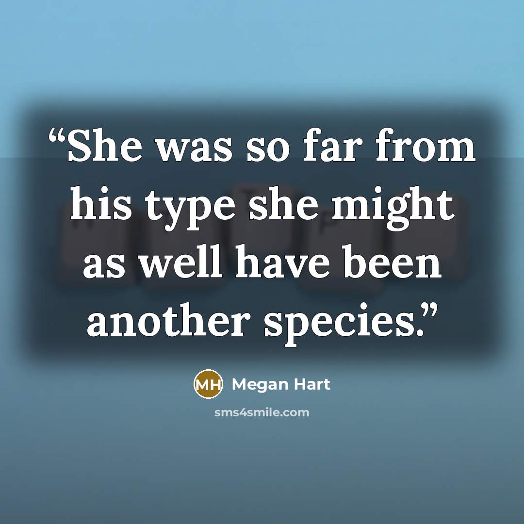 “She was so far from his type she might as well have been another species.” quote by Megan Hart