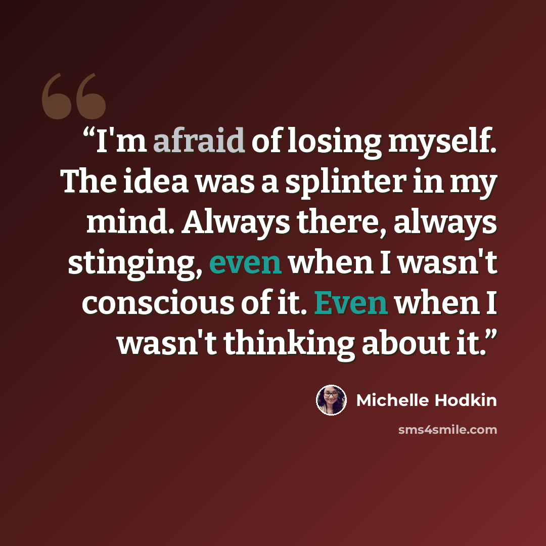 “I'm afraid of losing myself. The idea was a splinter in my mind. Always there, always stinging, even when I wasn't conscious of it. Even when I wasn't thinking about it.” quote by Michelle Hodkin