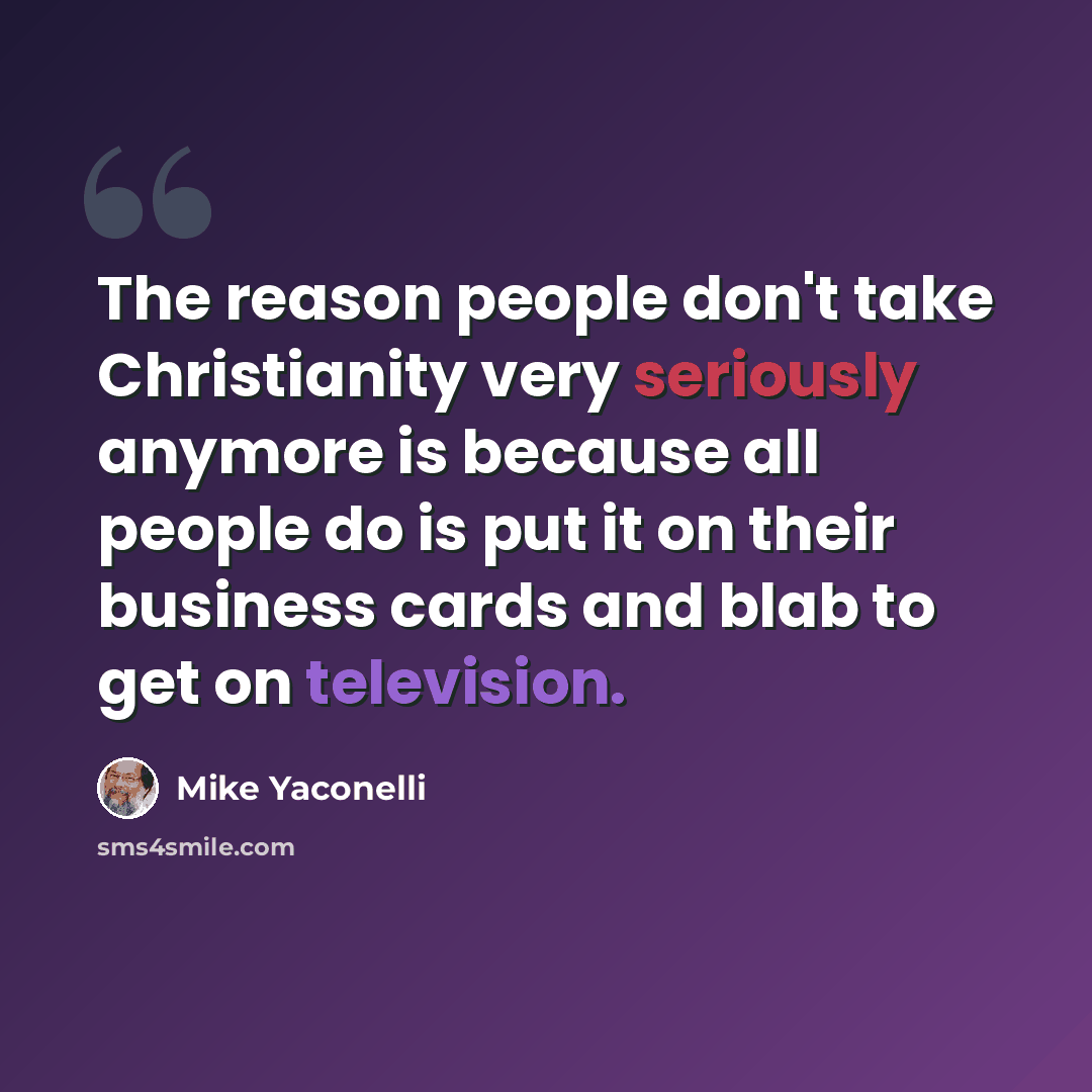 “The reason people don't take Christianity very seriously anymore is because all people do is put it on their business cards and blab to get on television.” quote by Mike Yaconelli