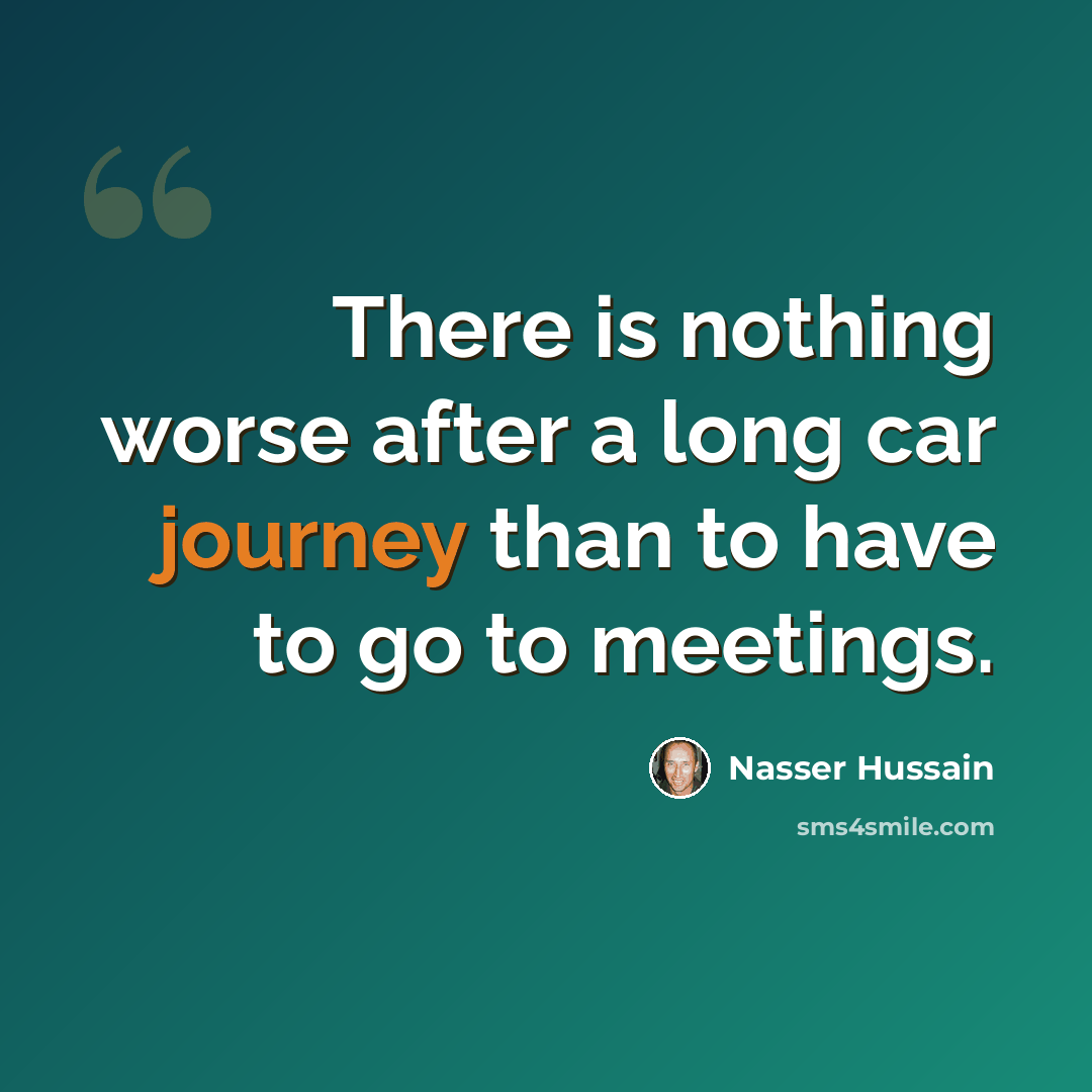 “There is nothing worse after a long car journey than to have to go to meetings.” quote by Nasser Hussain