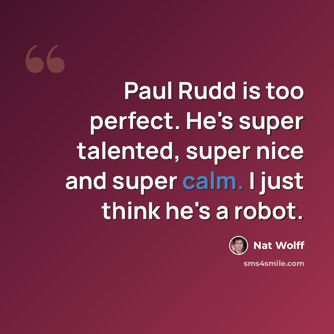 “Paul Rudd is too perfect. He's super talented, super nice and super calm. I just think he's a robot.” quote by Nat Wolff