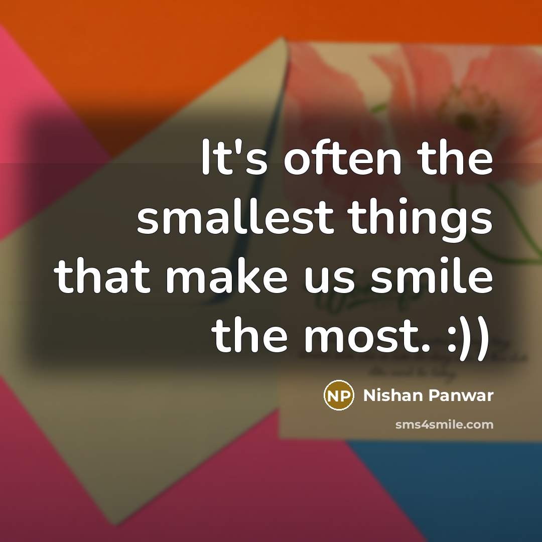 “It's often the smallest things that make us smile the most. :))” quote by Nishan Panwar