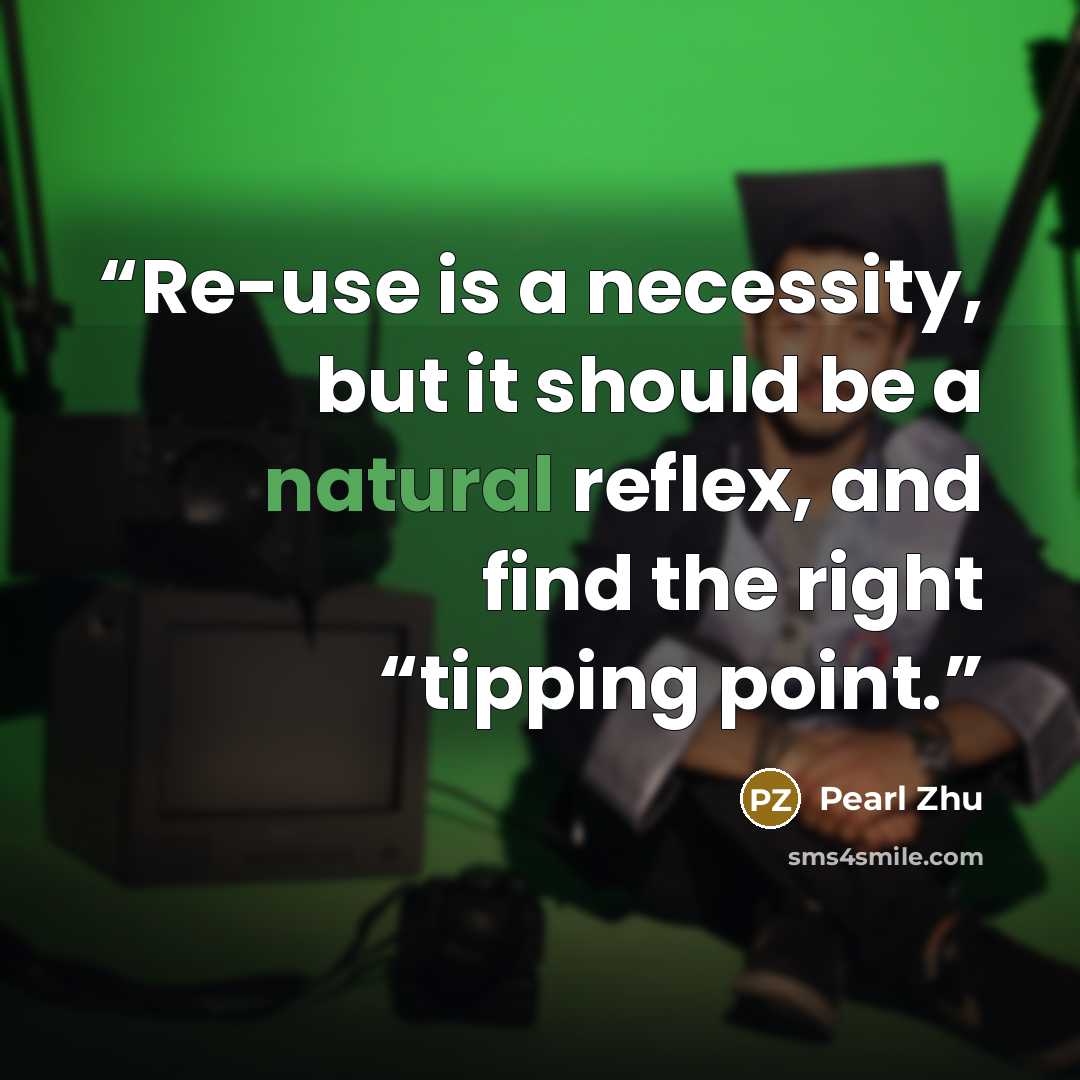 “Re-use is a necessity, but it should be a natural reflex, and find the right “tipping point.” quote by Pearl Zhu