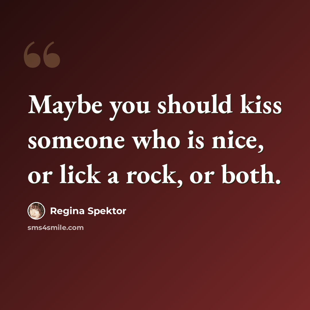 “Maybe you should kiss someone who is nice, or lick a rock, or both.” quote by Regina Spektor