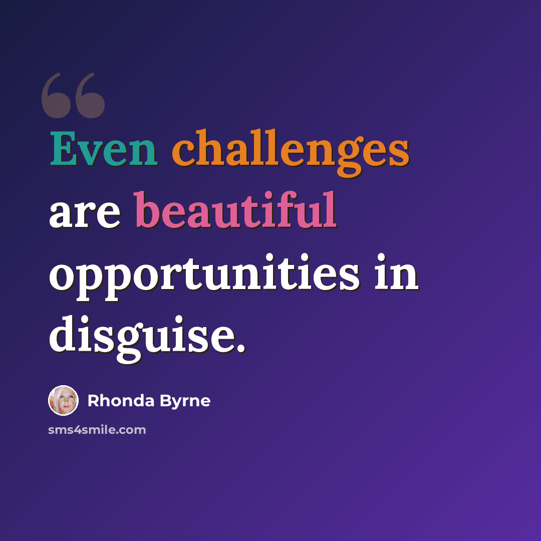 “Even challenges are beautiful opportunities in disguise.” quote by Rhonda Byrne
