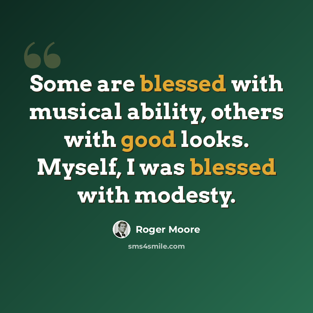 “Some are blessed with musical ability, others with good looks. Myself, I was blessed with modesty.” quote by Roger Moore