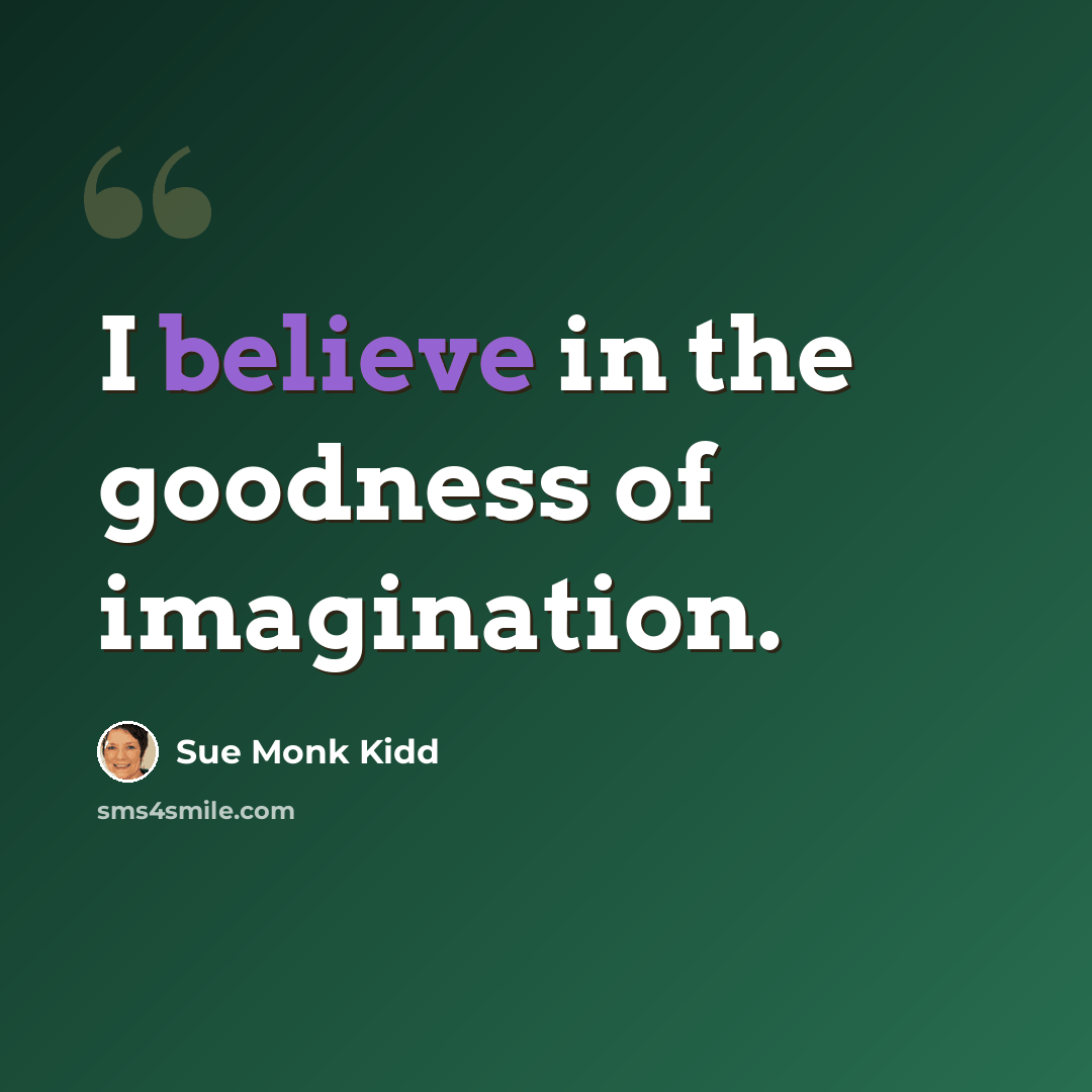 “I believe in the goodness of imagination.” quote by Sue Monk Kidd