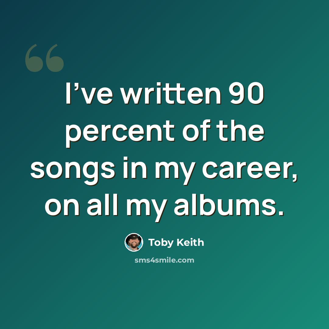 “I've written 90 percent of the songs in my career, on all my albums.” quote by Toby Keith