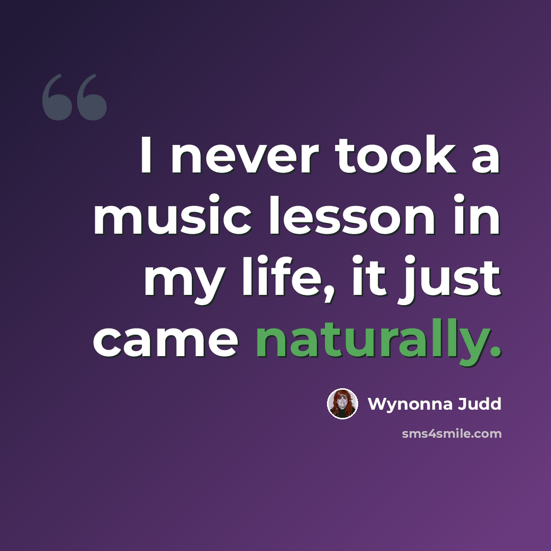 “I never took a music lesson in my life, it just came naturally.” quote by Wynonna Judd
