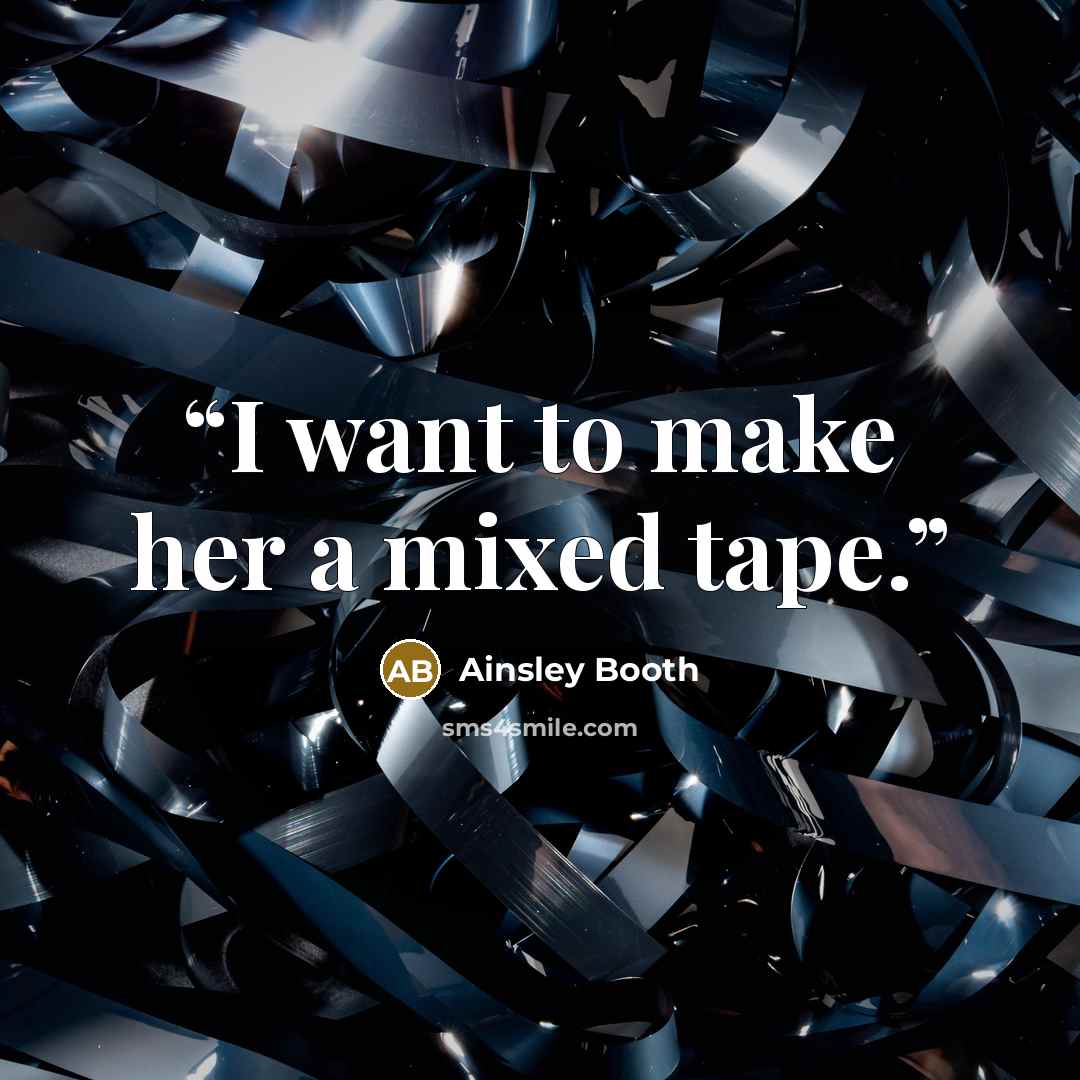 “I want to make her a mixed tape.” quote by Ainsley Booth