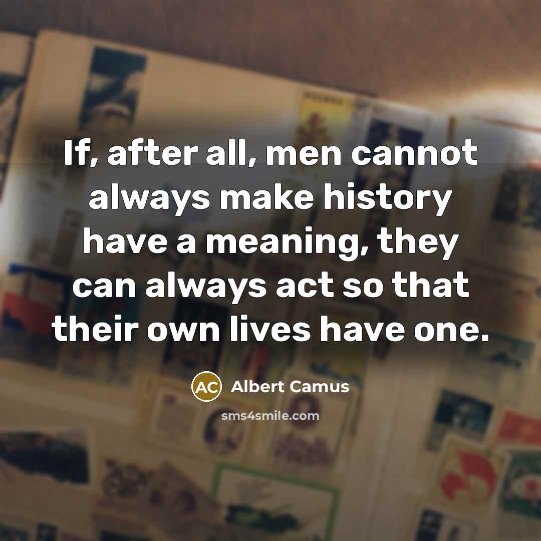 “If, after all, men cannot always make history have a meaning, they can always act so that their own lives have one.” quote by Albert Camus
