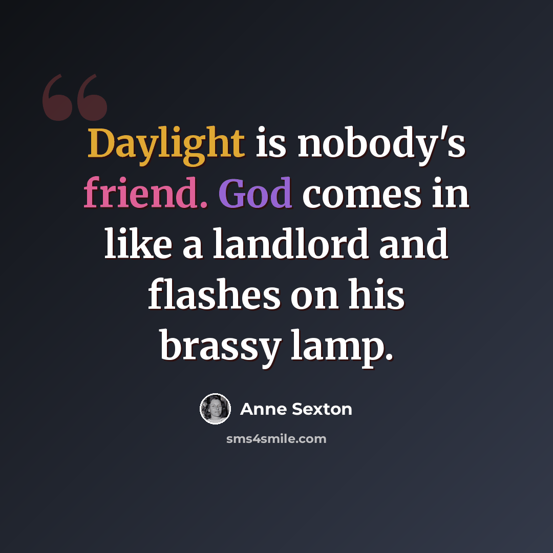 “Daylight is nobody's friend. God comes in like a landlord and flashes on his brassy lamp.” quote by Anne Sexton