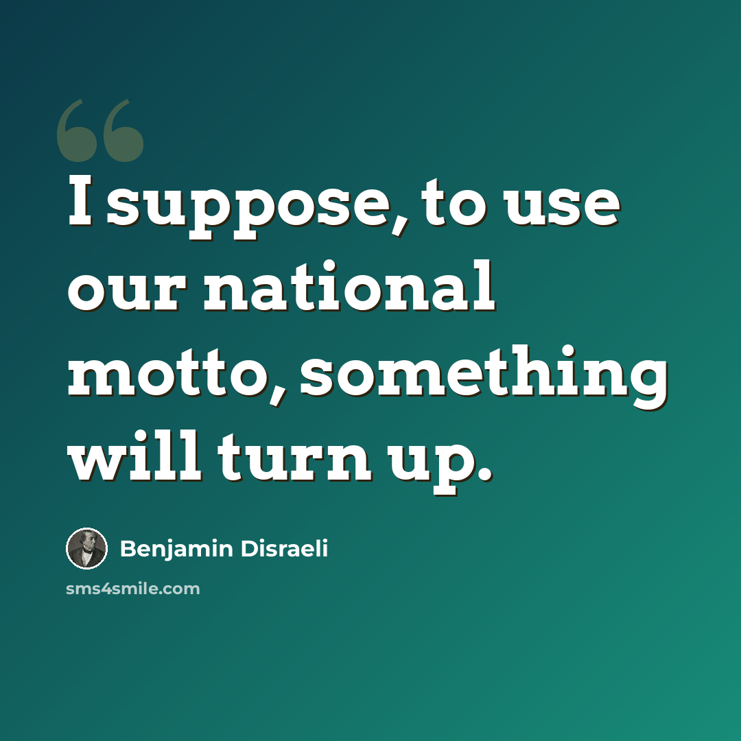 “I suppose, to use our national motto, something will turn up.” quote by Benjamin Disraeli