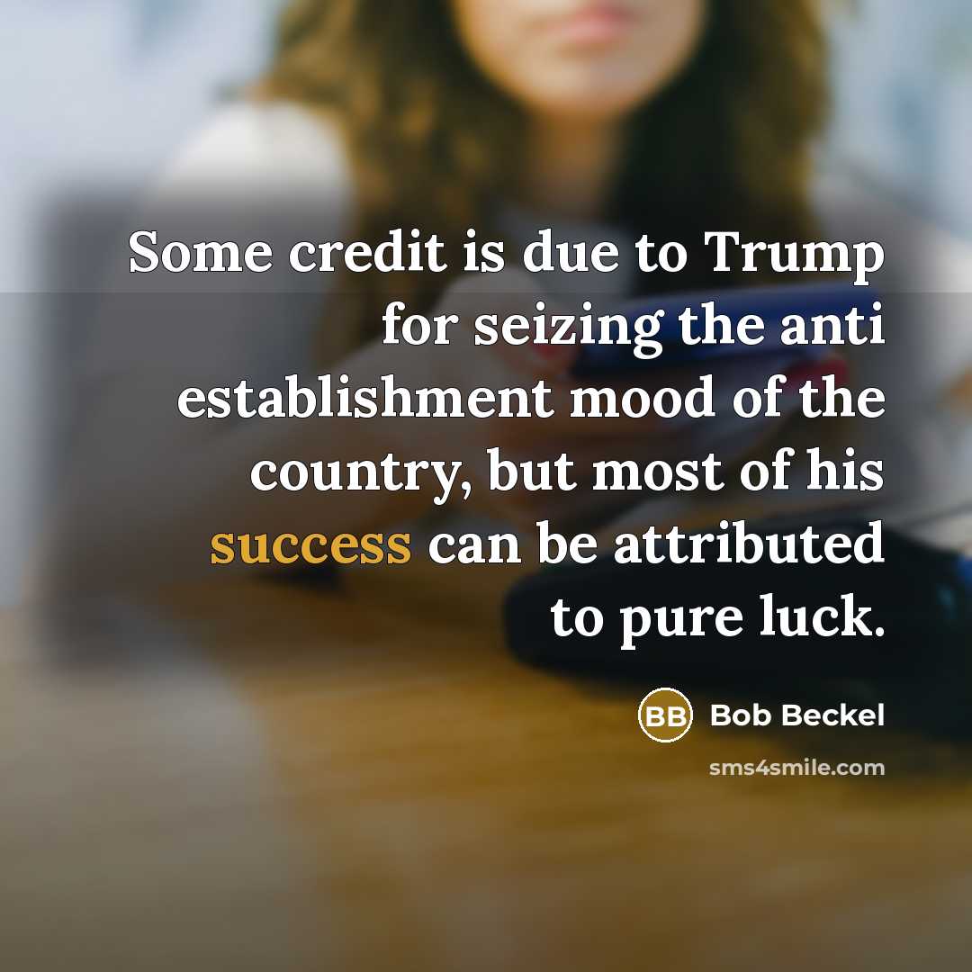 “Some credit is due to Trump for seizing the anti establishment mood of the country, but most of his success can be attributed to pure luck.” quote by Bob Beckel