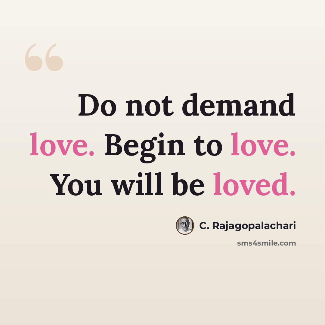 “Do not demand love. Begin to love. You will be loved.” quote by C. Rajagopalachari