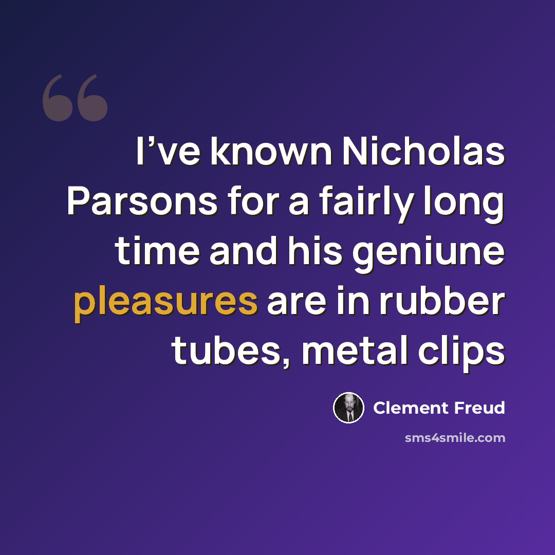 “I've known Nicholas Parsons for a fairly long time and his geniune pleasures are in rubber tubes, metal clips” quote by Clement Freud