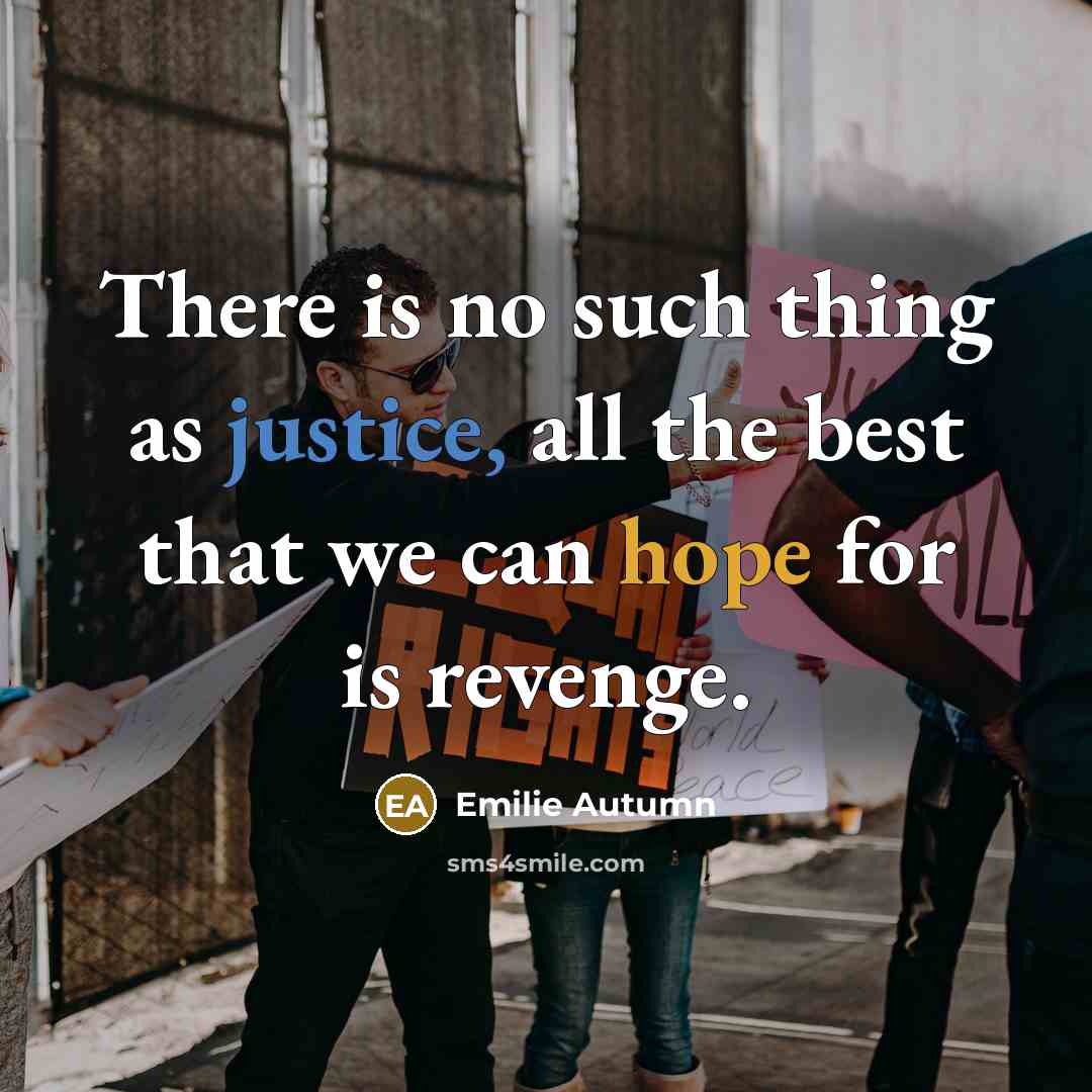 “There is no such thing as justice, all the best that we can hope for is revenge.” quote by Emilie Autumn