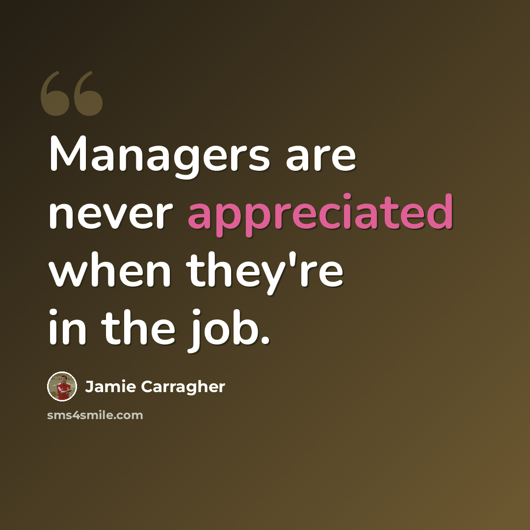“Managers are never appreciated when they're in the job.” quote by Jamie Carragher