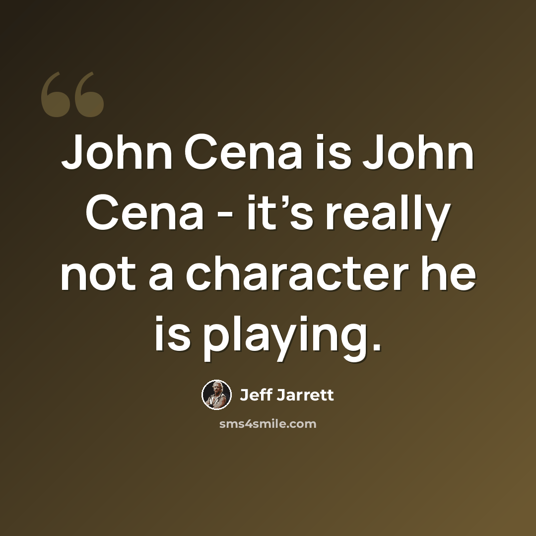 “John Cena is John Cena - it's really not a character he is playing.” quote by Jeff Jarrett