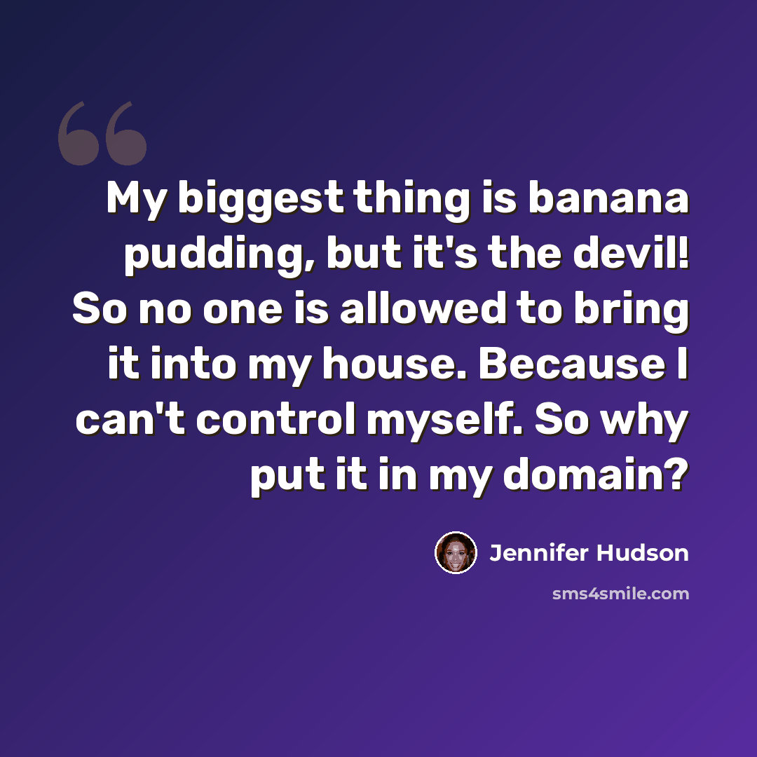 “My biggest thing is banana pudding, but it's the devil! So no one is allowed to bring it into my house. Because I can't control myself. So why put it in my domain?” quote by Jennifer Hudson