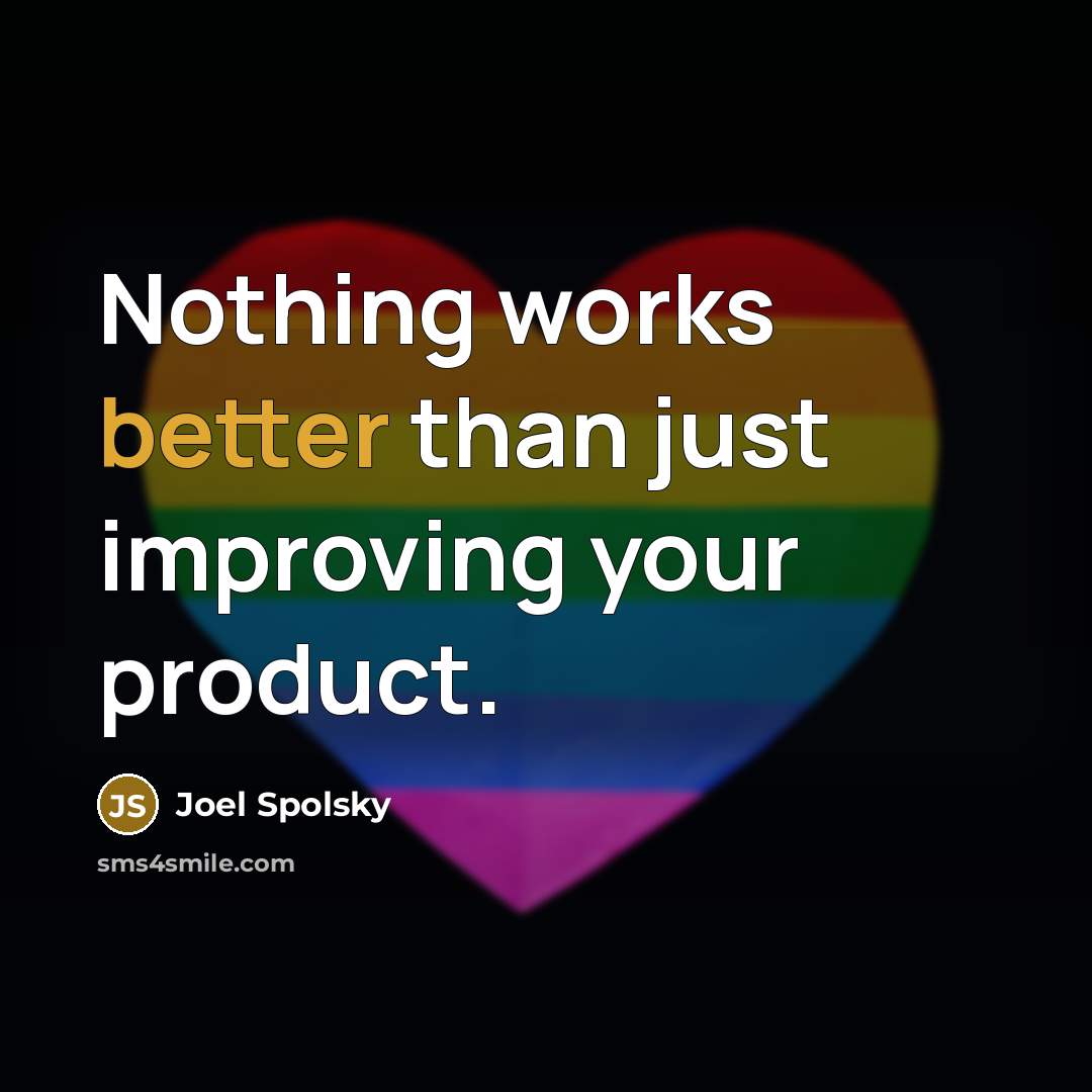 “Nothing works better than just improving your product.” quote by Joel Spolsky