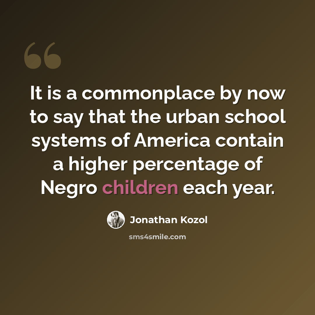 “It is a commonplace by now to say that the urban school systems of America contain a higher percentage of Negro children each year.” quote by Jonathan Kozol